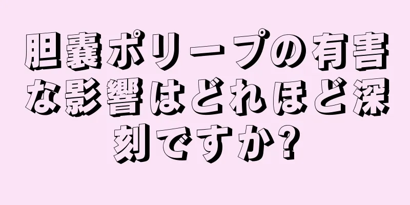 胆嚢ポリープの有害な影響はどれほど深刻ですか?