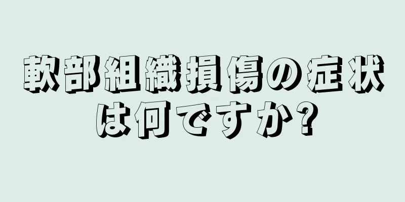 軟部組織損傷の症状は何ですか?