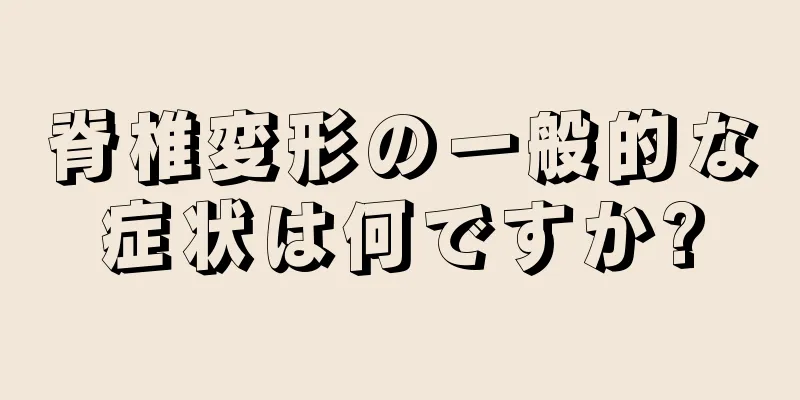 脊椎変形の一般的な症状は何ですか?