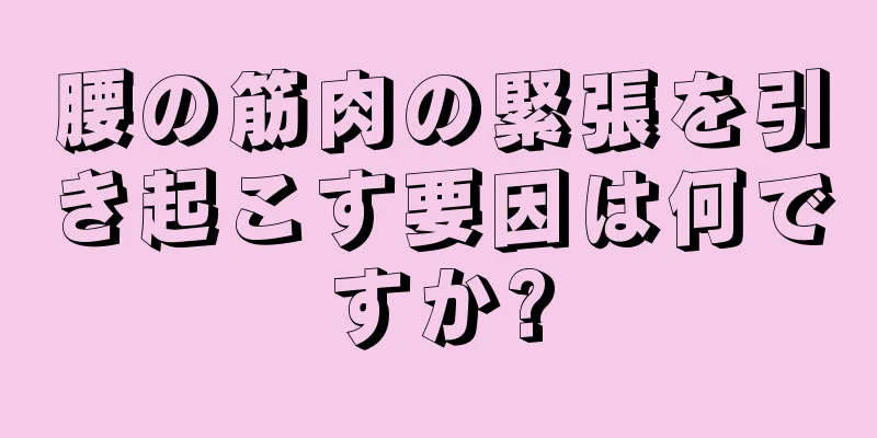 腰の筋肉の緊張を引き起こす要因は何ですか?
