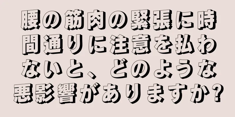 腰の筋肉の緊張に時間通りに注意を払わないと、どのような悪影響がありますか?