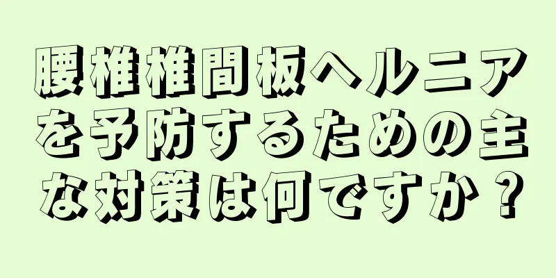 腰椎椎間板ヘルニアを予防するための主な対策は何ですか？