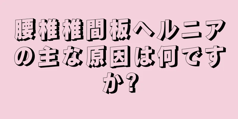 腰椎椎間板ヘルニアの主な原因は何ですか?