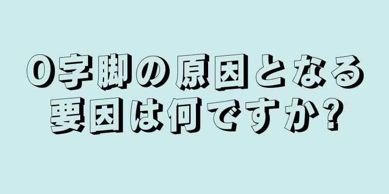 O字脚の原因となる要因は何ですか?