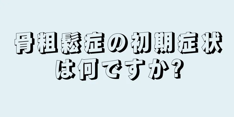 骨粗鬆症の初期症状は何ですか?