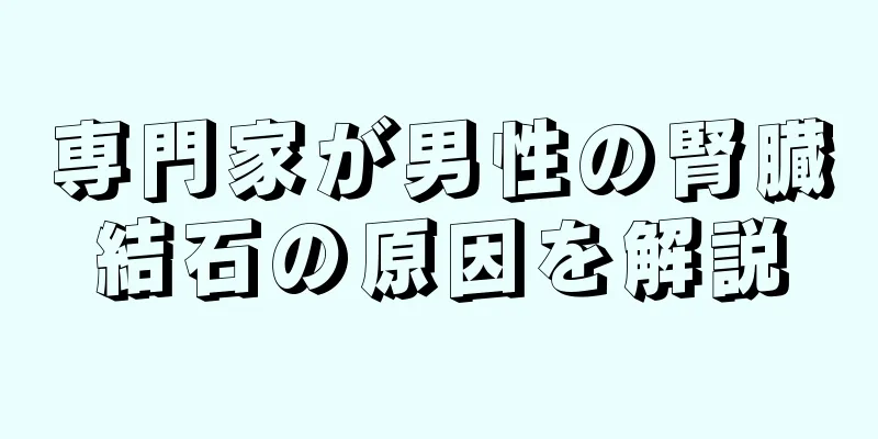 専門家が男性の腎臓結石の原因を解説