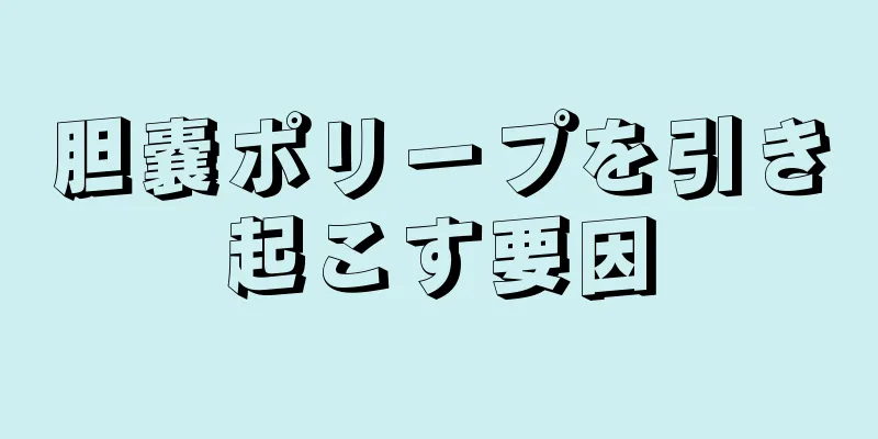 胆嚢ポリープを引き起こす要因
