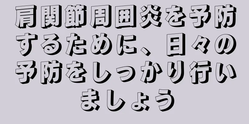 肩関節周囲炎を予防するために、日々の予防をしっかり行いましょう