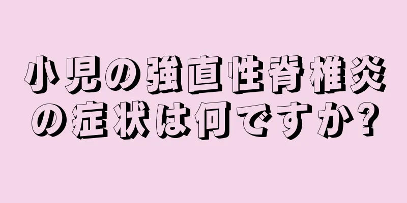 小児の強直性脊椎炎の症状は何ですか?