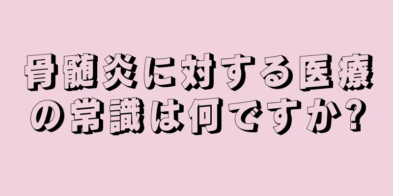 骨髄炎に対する医療の常識は何ですか?