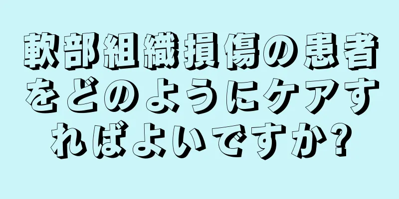 軟部組織損傷の患者をどのようにケアすればよいですか?