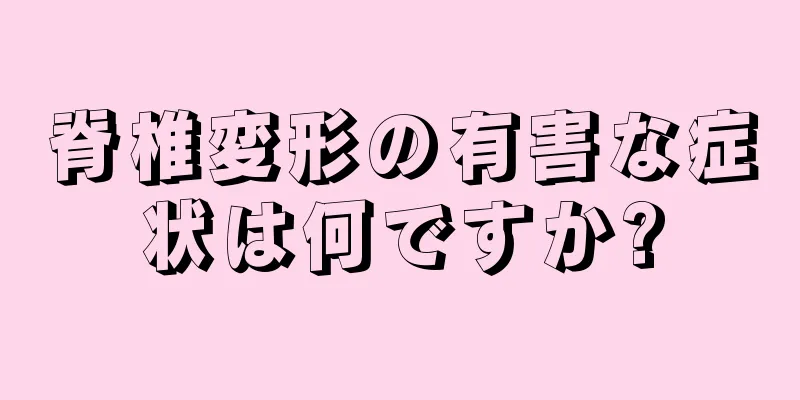 脊椎変形の有害な症状は何ですか?