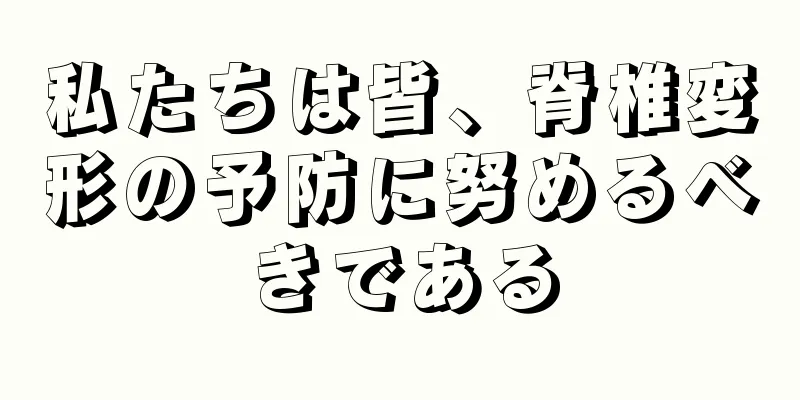 私たちは皆、脊椎変形の予防に努めるべきである