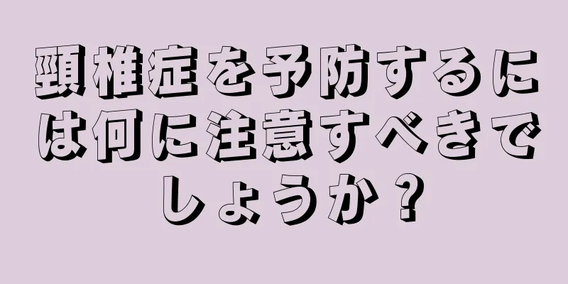 頸椎症を予防するには何に注意すべきでしょうか？
