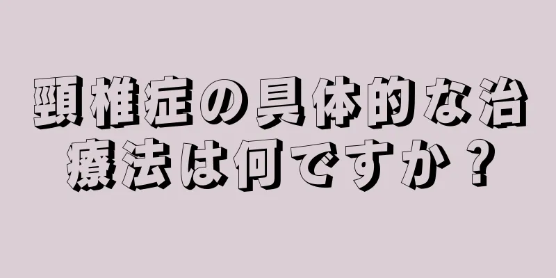 頸椎症の具体的な治療法は何ですか？