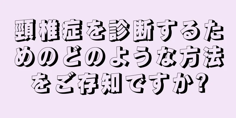 頸椎症を診断するためのどのような方法をご存知ですか?