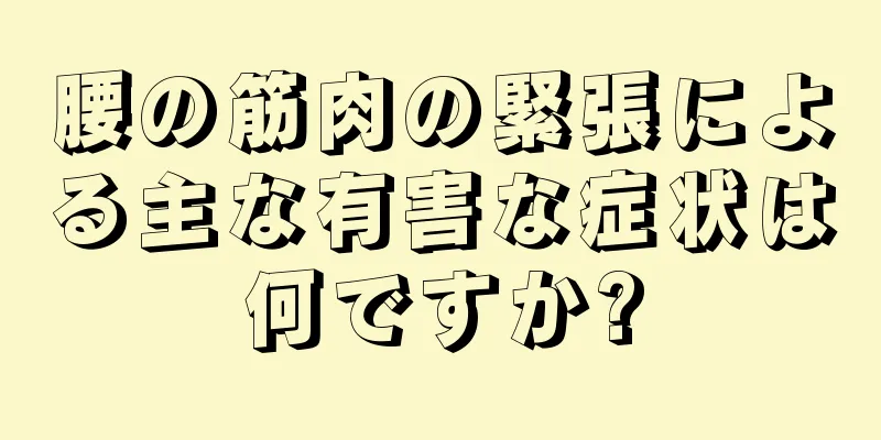 腰の筋肉の緊張による主な有害な症状は何ですか?