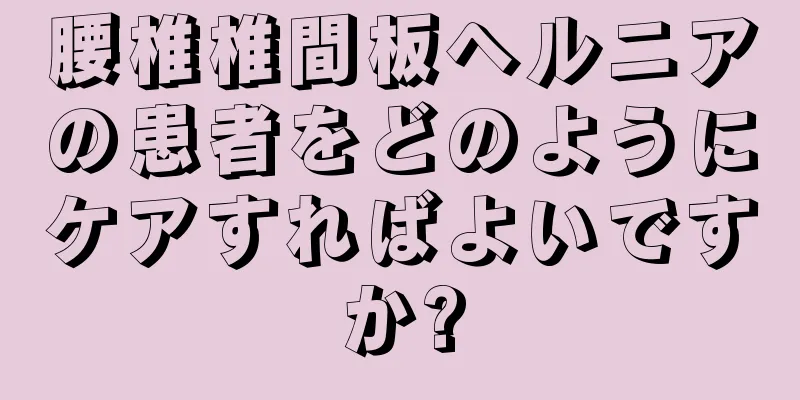 腰椎椎間板ヘルニアの患者をどのようにケアすればよいですか?