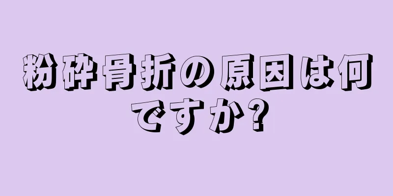粉砕骨折の原因は何ですか?