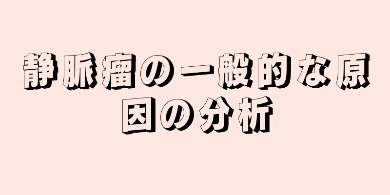 静脈瘤の一般的な原因の分析
