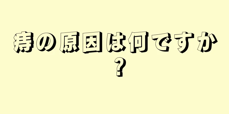 痔の原因は何ですか？