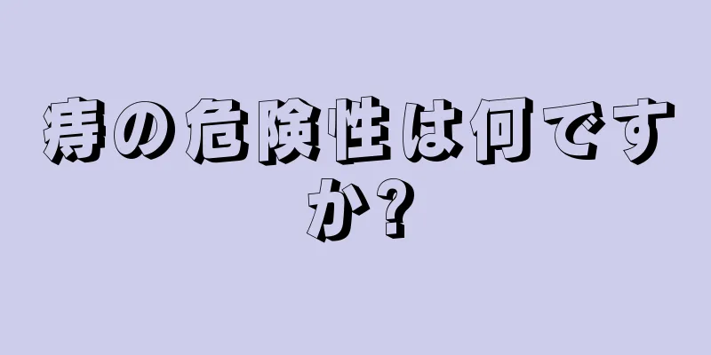 痔の危険性は何ですか?
