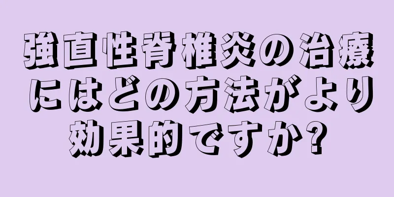 強直性脊椎炎の治療にはどの方法がより効果的ですか?