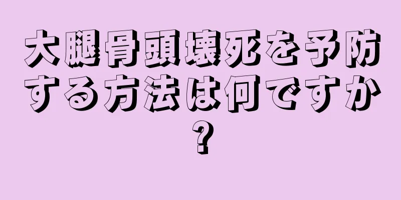 大腿骨頭壊死を予防する方法は何ですか?