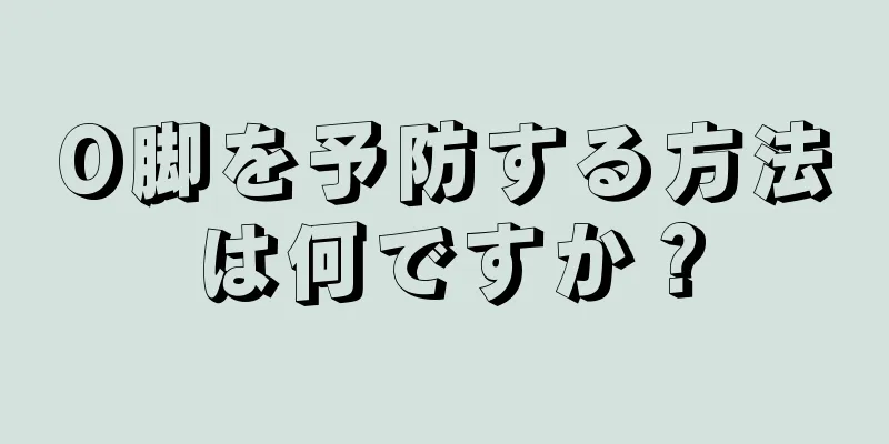 O脚を予防する方法は何ですか？