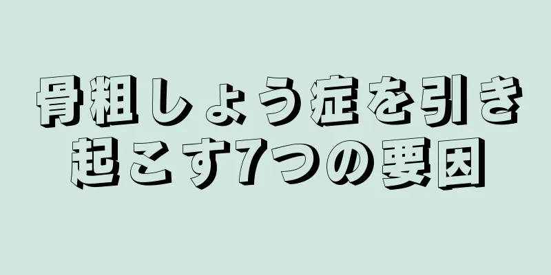 骨粗しょう症を引き起こす7つの要因