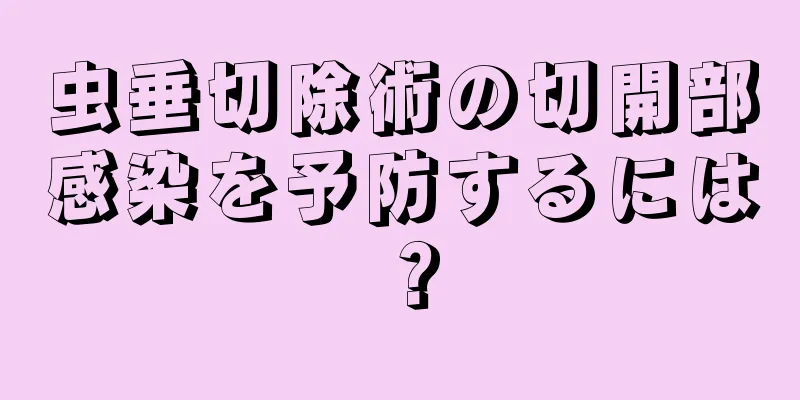 虫垂切除術の切開部感染を予防するには？