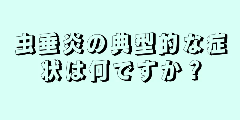 虫垂炎の典型的な症状は何ですか？