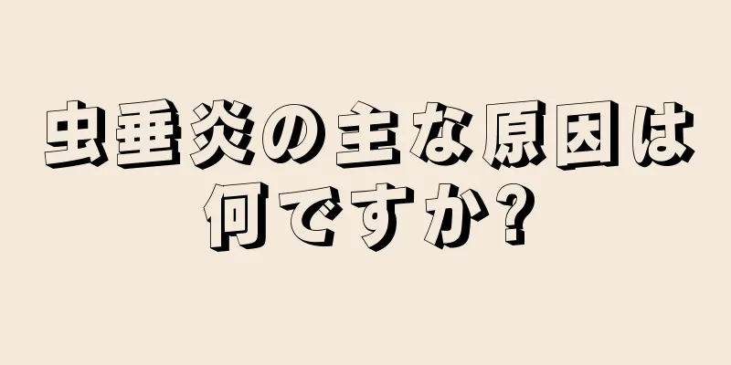 虫垂炎の主な原因は何ですか?