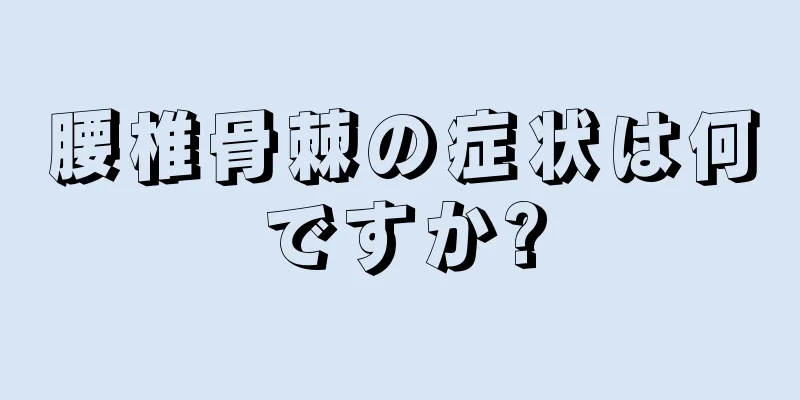 腰椎骨棘の症状は何ですか?