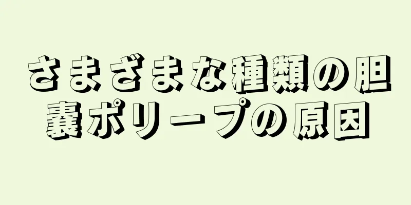 さまざまな種類の胆嚢ポリープの原因