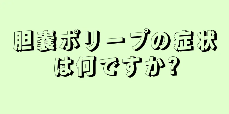 胆嚢ポリープの症状は何ですか?
