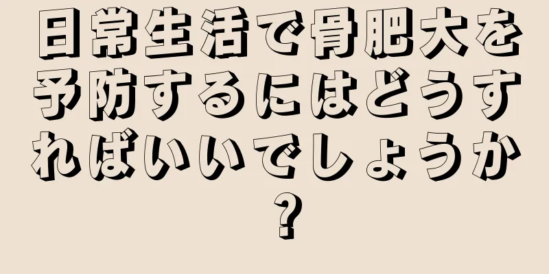 日常生活で骨肥大を予防するにはどうすればいいでしょうか？