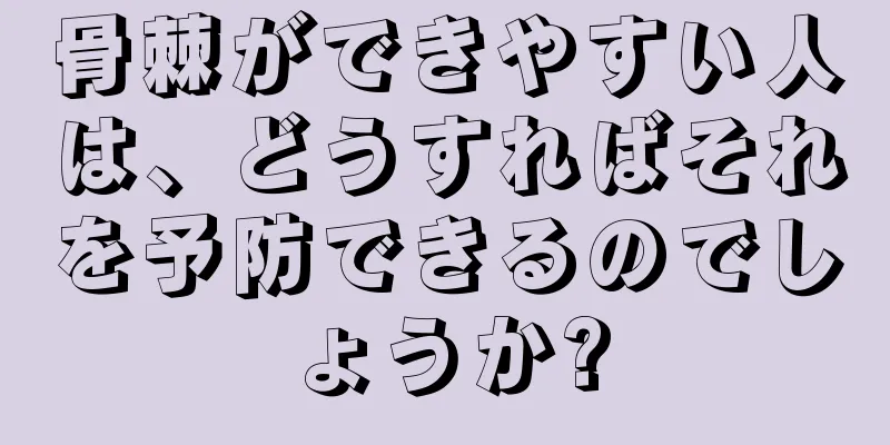 骨棘ができやすい人は、どうすればそれを予防できるのでしょうか?