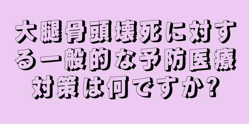 大腿骨頭壊死に対する一般的な予防医療対策は何ですか?