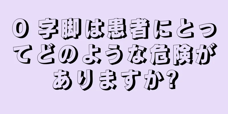 O 字脚は患者にとってどのような危険がありますか?