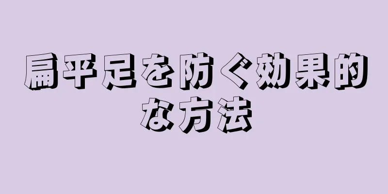 扁平足を防ぐ効果的な方法