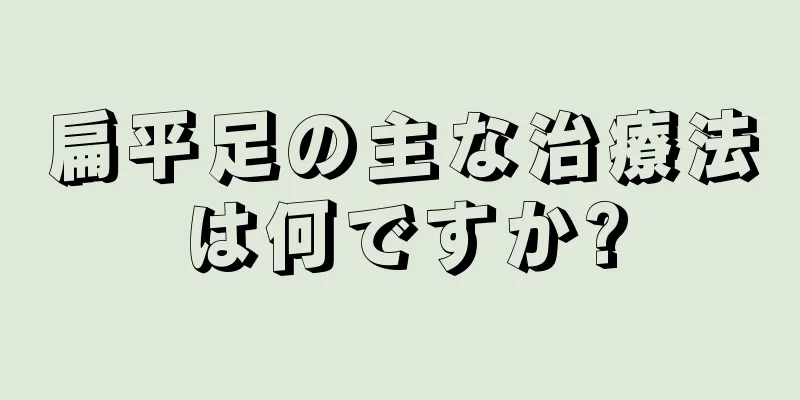 扁平足の主な治療法は何ですか?
