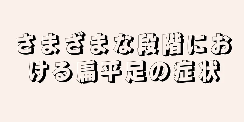 さまざまな段階における扁平足の症状