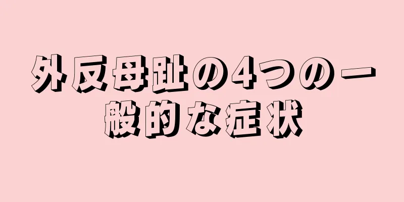 外反母趾の4つの一般的な症状