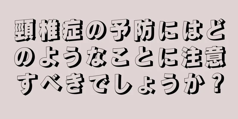 頸椎症の予防にはどのようなことに注意すべきでしょうか？