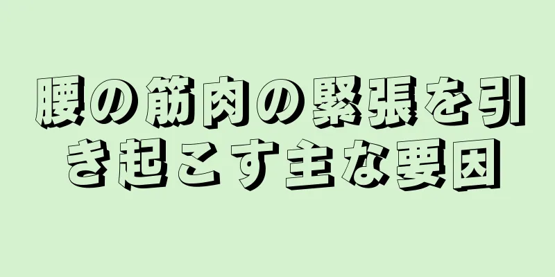 腰の筋肉の緊張を引き起こす主な要因