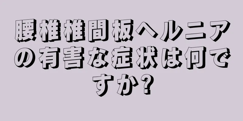 腰椎椎間板ヘルニアの有害な症状は何ですか?