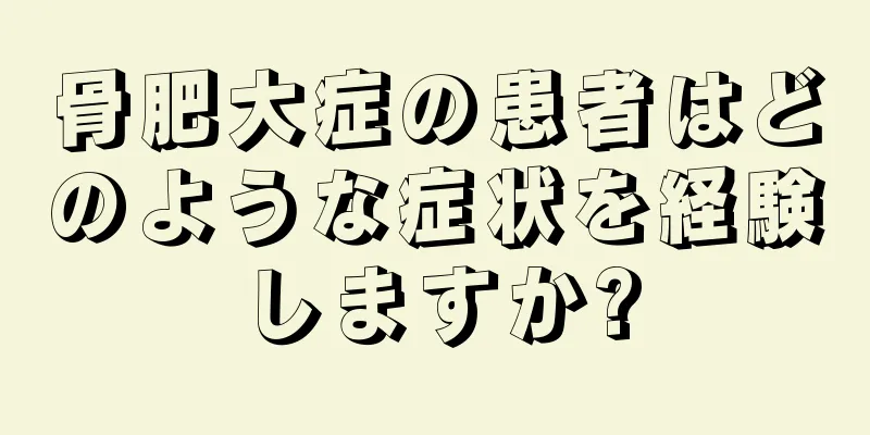 骨肥大症の患者はどのような症状を経験しますか?