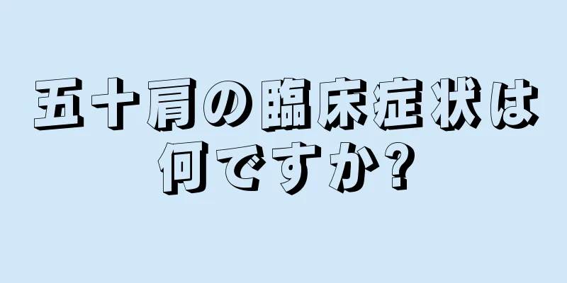 五十肩の臨床症状は何ですか?