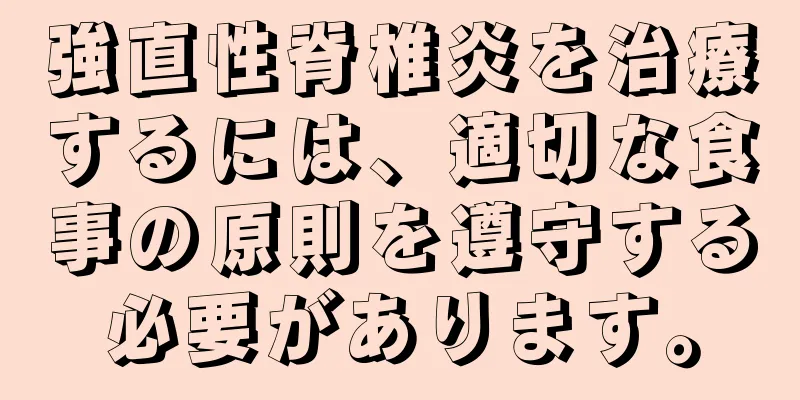 強直性脊椎炎を治療するには、適切な食事の原則を遵守する必要があります。